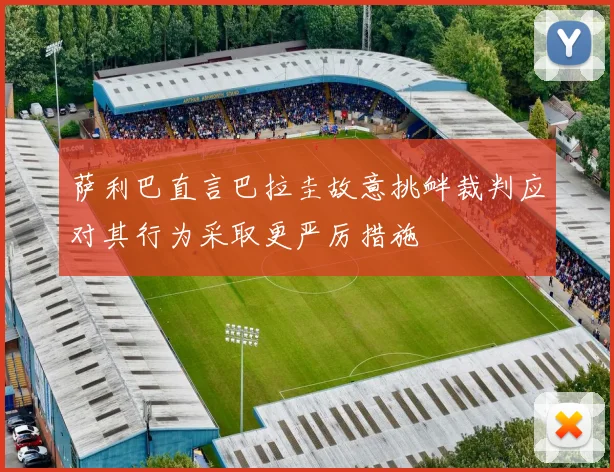 萨利巴直言巴拉圭故意挑衅裁判应对其行为采取更严厉措施