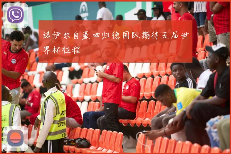 诺伊尔自豪回归德国队期待五届世界杯征程