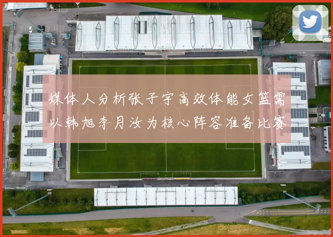 媒体人分析张子宇高效体能女篮需以韩旭李月汝为核心阵容准备比赛