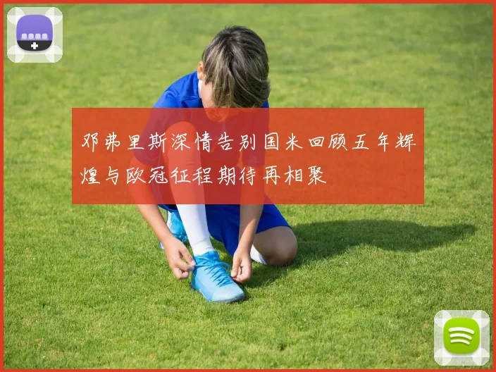 邓弗里斯深情告别国米回顾五年辉煌与欧冠征程期待再相聚