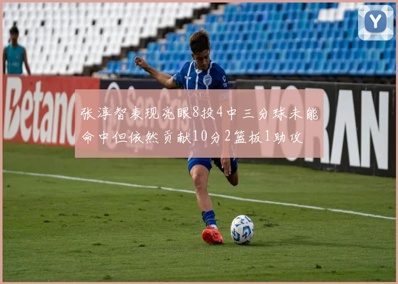 张淳智表现亮眼8投4中三分球未能命中但依然贡献10分2篮板1助攻