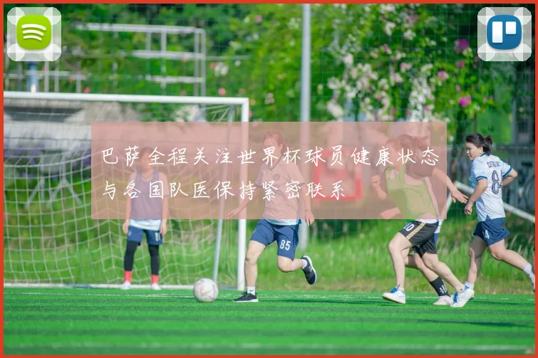 巴萨全程关注世界杯球员健康状态与各国队医保持紧密联系